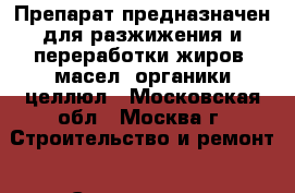 Препарат предназначен для разжижения и переработки жиров, масел, органики целлюл - Московская обл., Москва г. Строительство и ремонт » Сантехника   